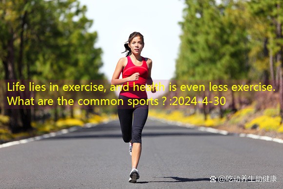 Life lies in exercise, and health is even less exercise. What are the common sports？