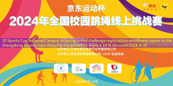 JD Sports Cup National Campus skipping online challenge registration enrollment opens to the Shangdong buying rope skipping equipment to enjoy a 10 % discount