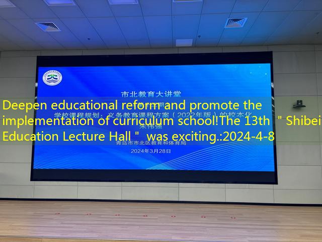 Deepen educational reform and promote the implementation of curriculum school!The 13th ＂Shibei Education Lecture Hall＂ was exciting.