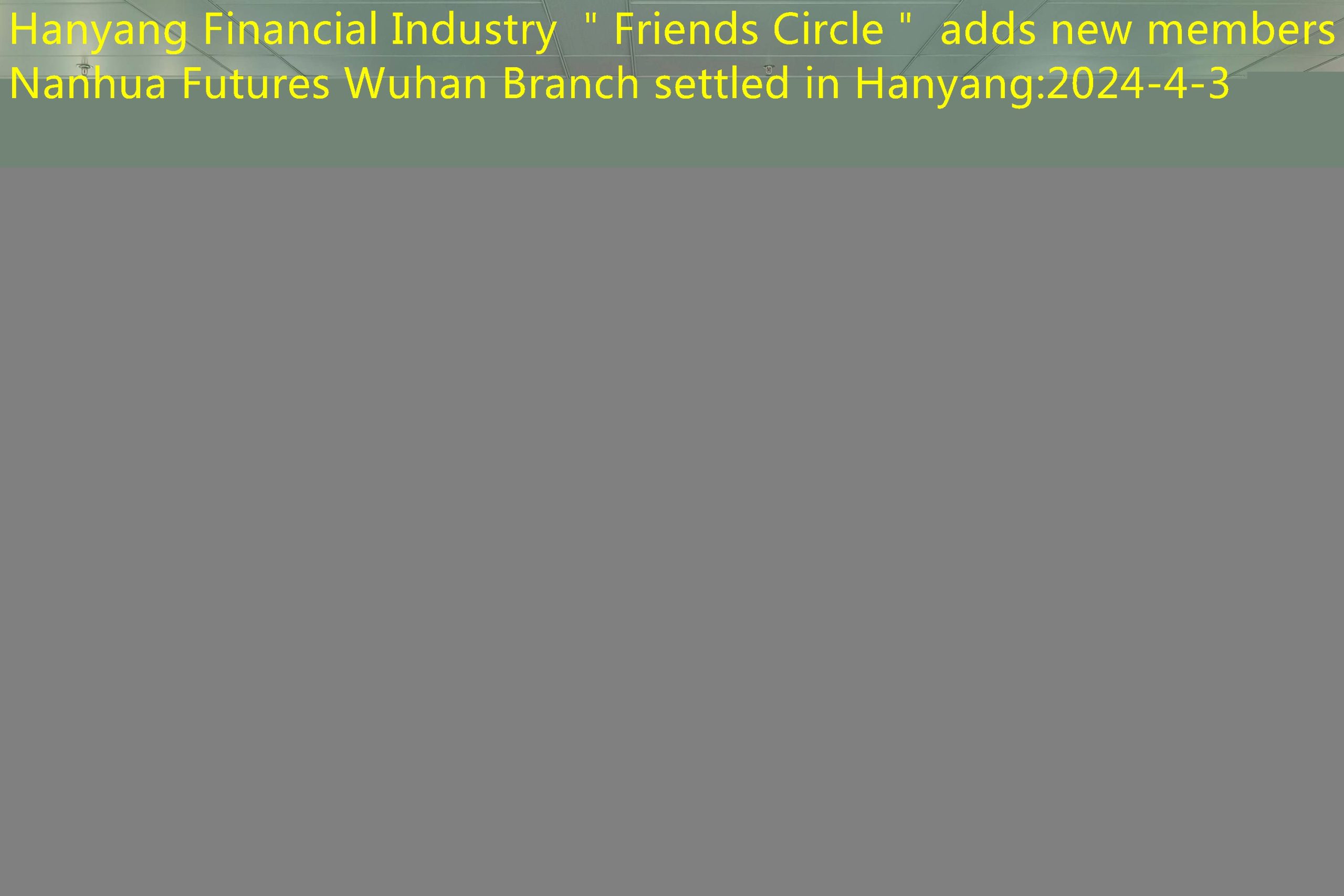 Hanyang Financial Industry ＂Friends Circle＂ adds new members Nanhua Futures Wuhan Branch settled in Hanyang